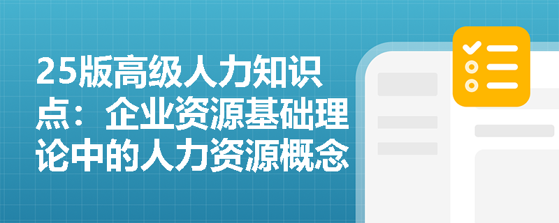 25版高级人力知识点：企业资源基础理论中的人力资源概念是什么？