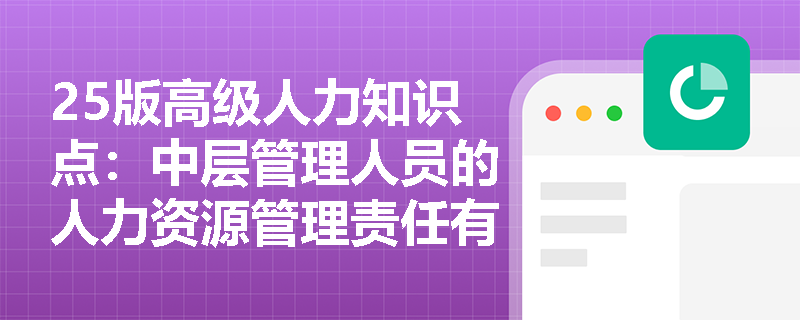 25版高级人力知识点：中层管理人员的人力资源管理责任有哪些？