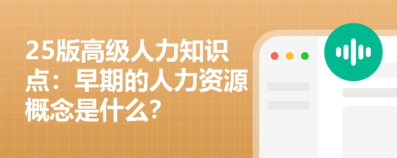 25版高级人力知识点：早期的人力资源概念是什么？