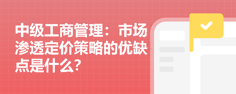 中级工商管理：市场渗透定价策略的优缺点是什么？