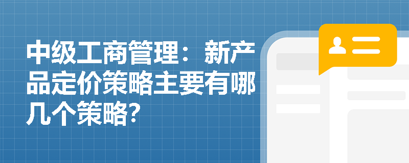 中级工商管理：新产品定价策略主要有哪几个策略？