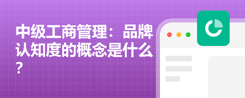 中级工商管理：品牌认知度的概念是什么？