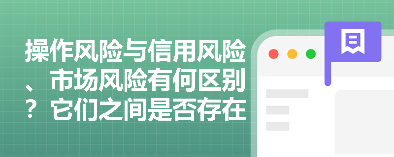 操作风险与信用风险、市场风险有何区别？它们之间是否存在关联？