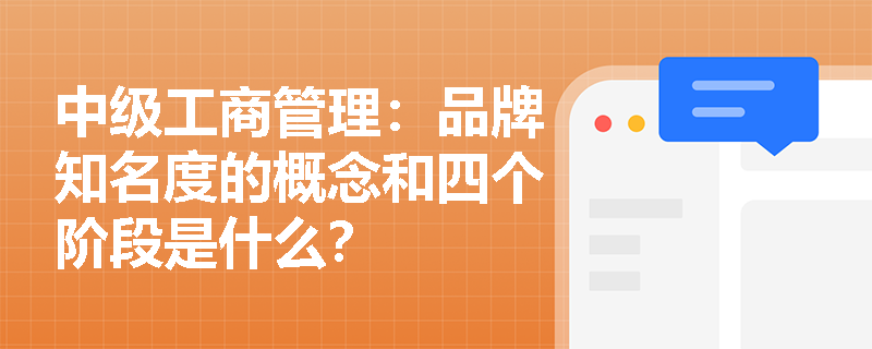 中级工商管理：品牌知名度的概念和四个阶段是什么？