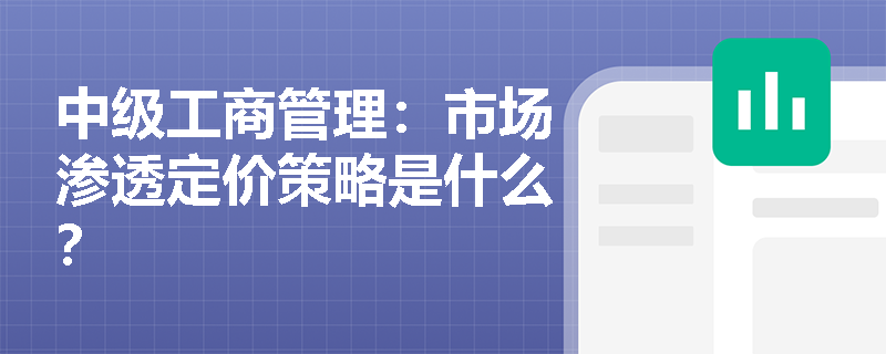 中级工商管理：市场渗透定价策略是什么？