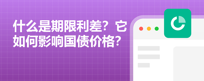 什么是期限利差？它如何影响国债价格？