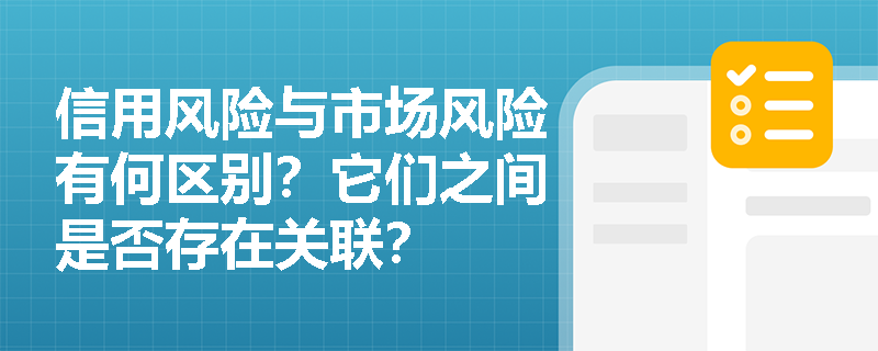 信用风险与市场风险有何区别？它们之间是否存在关联？