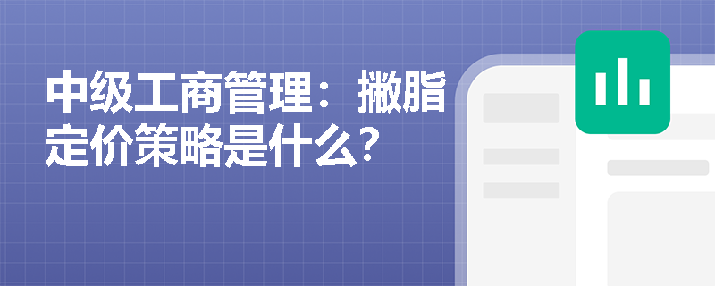 中級工商管理：撇脂定價策略是什么？