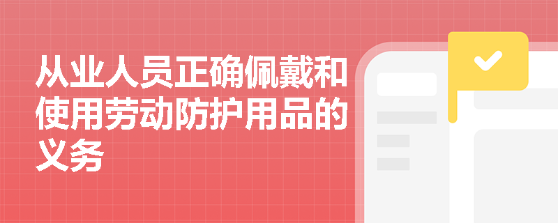 从业人员正确佩戴和使用劳动防护用品的义务