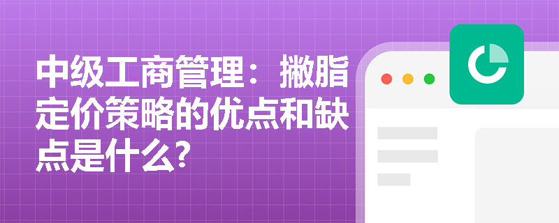 中级工商管理：撇脂定价策略的优点和缺点是什么?