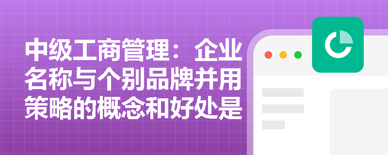 中級工商管理：企業名稱與個別品牌并用策略的概念和好處是什么？