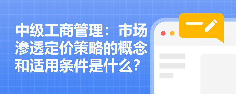 中级工商管理：市场渗透定价策略的概念和适用条件是什么？