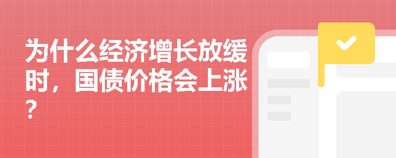 为什么经济增长放缓时，国债价格会上涨？