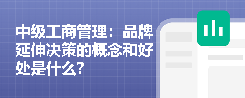 中級工商管理：品牌延伸決策的概念和好處是什么？