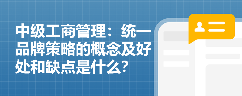 中級工商管理：統一品牌策略的概念及好處和缺點是什么？