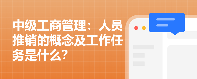 中级工商管理：人员推销的概念及工作任务是什么？