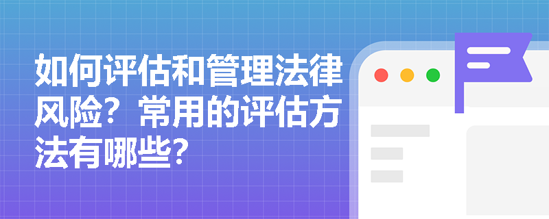 如何评估和管理法律风险？常用的评估方法有哪些？