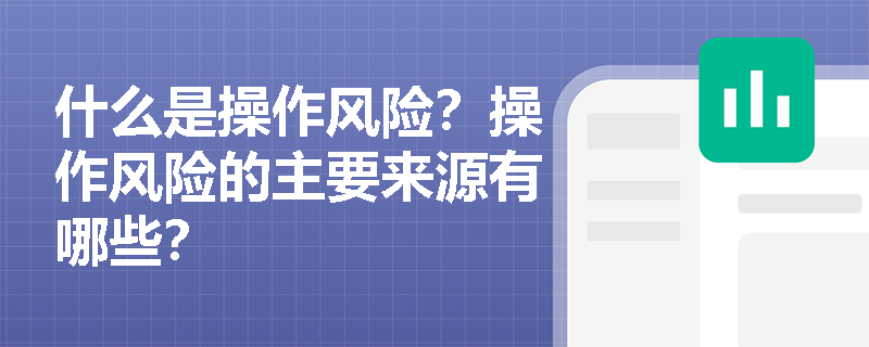 什么是操作风险？操作风险的主要来源有哪些？