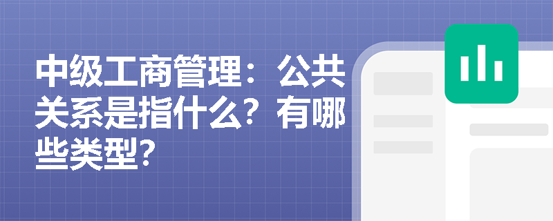 中级工商管理：公共关系是指什么？有哪些类型？