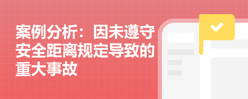 案例分析：因未遵守安全距离规定导致的重大事故