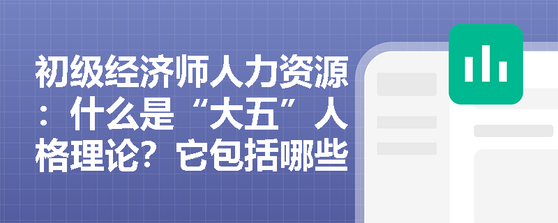 初级经济师人力资源：什么是“大五”人格理论？它包括哪些维度？