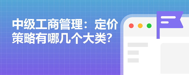 中级工商管理：定价策略有哪几个大类？