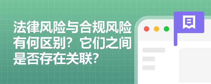 法律风险与合规风险有何区别？它们之间是否存在关联？