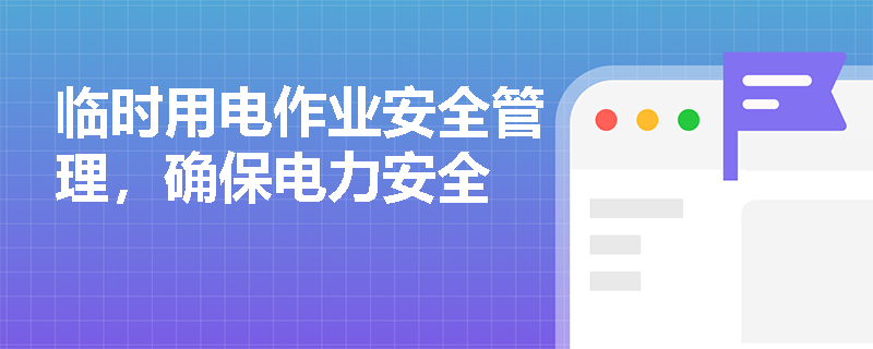 临时用电作业安全管理，确保电力安全