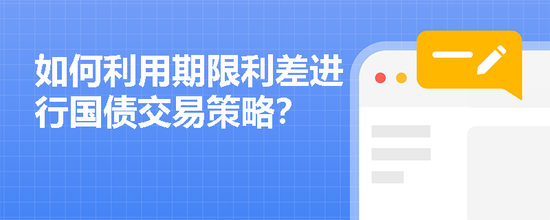 如何利用期限利差进行国债交易策略？