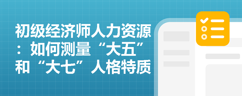 初级经济师人力资源：如何测量“大五”和“大七”人格特质？