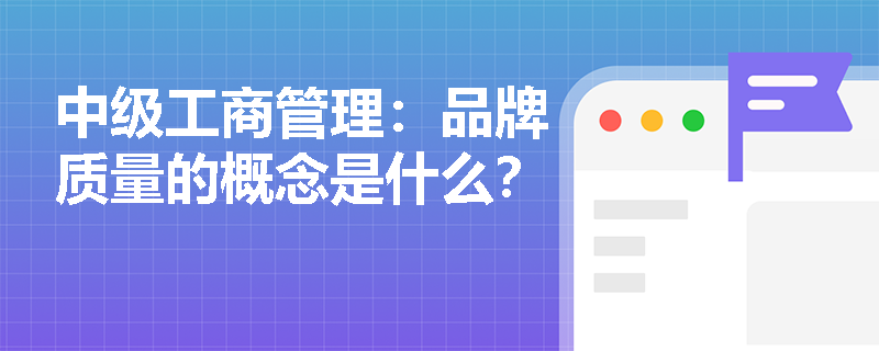 中級(jí)工商管理：品牌質(zhì)量的概念是什么？