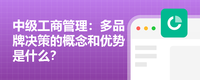 中级工商管理：多品牌决策的概念和优势是什么？