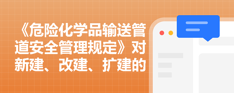《危险化学品输送管道安全管理规定》对新建、改建、扩建的危险化学品管道有哪些具体要求？