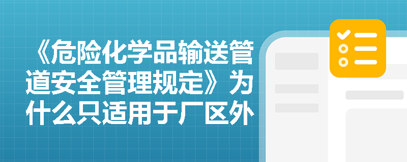 《危险化学品输送管道安全管理规定》为什么只适用于厂区外公共区域的管道？
