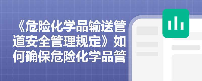 《危险化学品输送管道安全管理规定》如何确保危险化学品管道的科学规划？