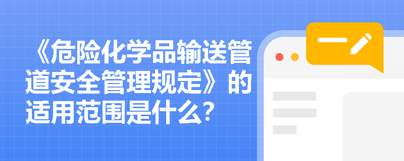 《危险化学品输送管道安全管理规定》的适用范围是什么？