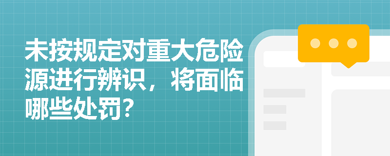 未按规定对重大危险源进行辨识，将面临哪些处罚？