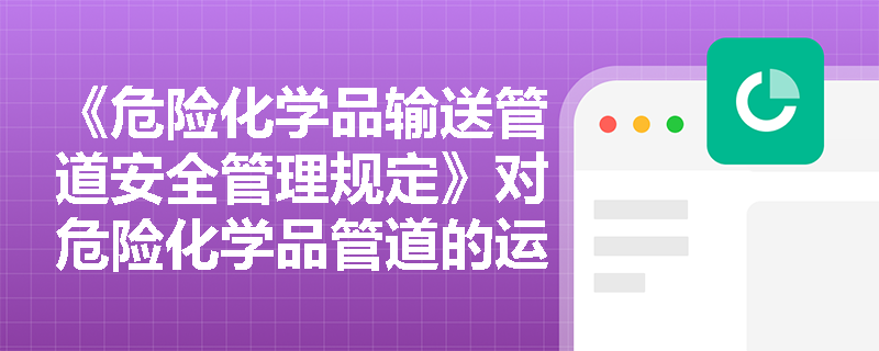 《危险化学品输送管道安全管理规定》对危险化学品管道的运行有哪些具体要求？