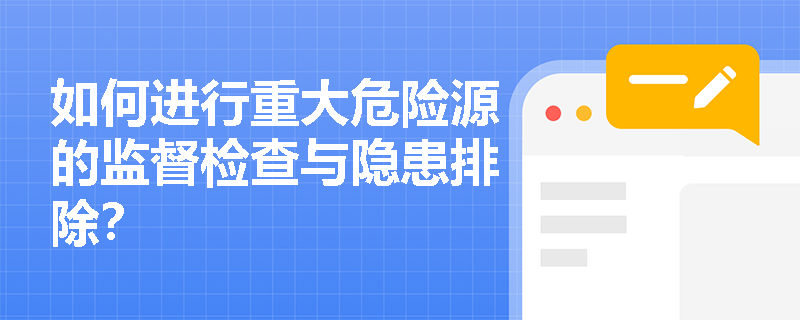 如何进行重大危险源的监督检查与隐患排除？