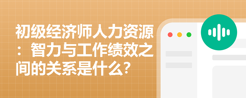 初级经济师人力资源：智力与工作绩效之间的关系是什么？