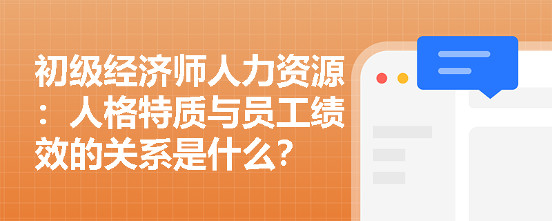 初级经济师人力资源：人格特质与员工绩效的关系是什么？