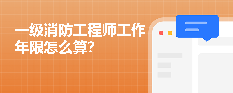 一級消防工程師工作年限怎么算？