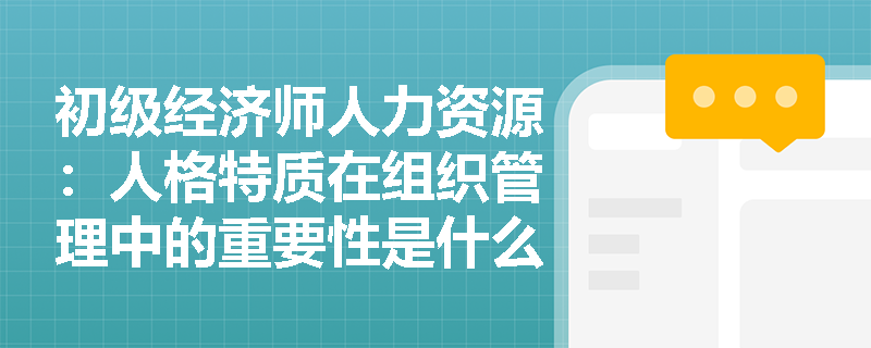 初级经济师人力资源：人格特质在组织管理中的重要性是什么？