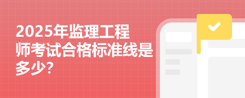 2025年监理工程师考试合格标准线是多少？