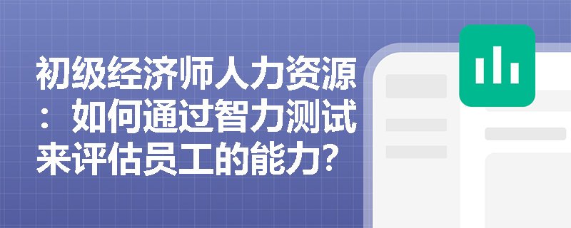 初级经济师人力资源：如何通过智力测试来评估员工的能力？