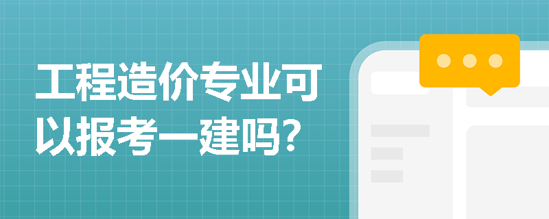 工程造價專業可以報考一建嗎？