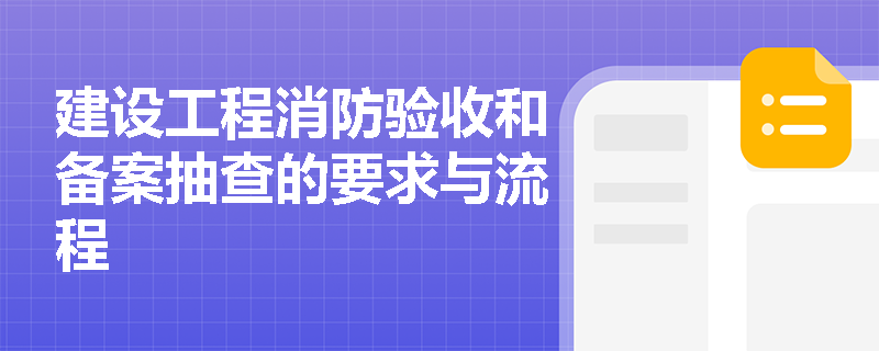 建设工程消防验收和备案抽查的要求与流程