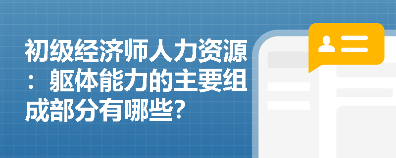 初级经济师人力资源：躯体能力的主要组成部分有哪些？