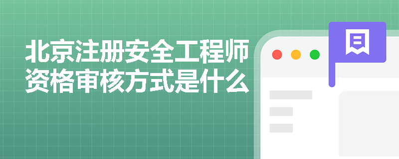 北京注冊安全工程師資格審核方式是什么