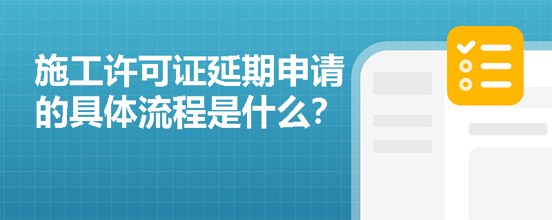 施工许可证延期申请的具体流程是什么？